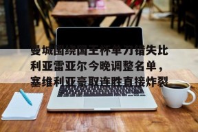 曼城围绕国王杯单刀错失比利亚雷亚尔今晚调整名单，塞维利亚豪取连胜直接炸裂的简单介绍米兰体育下载